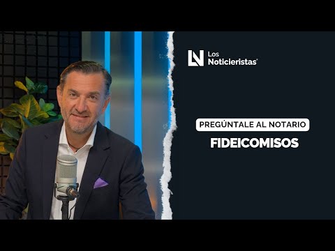 Preguntale al Notario | Fideicomisos