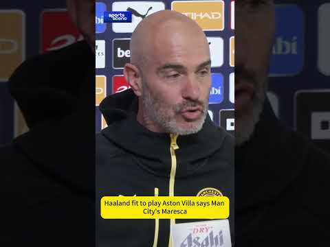 Haaland fit to <strong>play</strong> Aston Villa says <strong>Man</strong> City's Maresca.