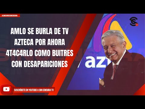 AMLO SE BURLA DE TV AZTECA POR AHORA 4T4C4RL0 COMO BUITRES CON DESAPARICIONES