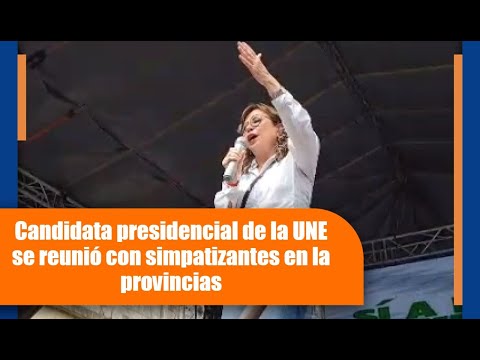 Elecciones 2023: Candidata presidencial de la UNE se reunió con simpatizantes en la provincias