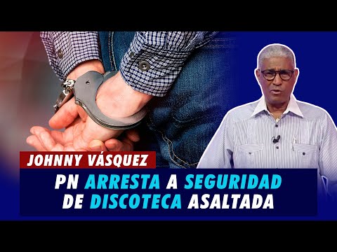 Johnny Vásquez | PN arresta a seguridad de discoteca asaltada: Organizó el atraco | El Garrote