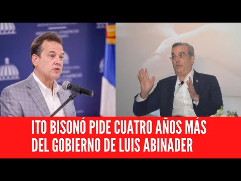 ITO BISONÓ PIDE CUATRO AÑOS MÁS DEL GOBIERNO DE LUIS ABINADER