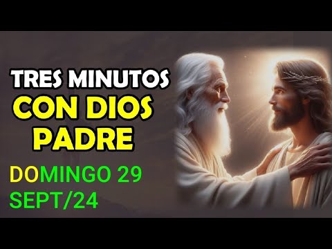 TRES MINUTOS CON DIOS PADRE.  DOMINGO 29 DE SEPTIEMBRE DE 2024