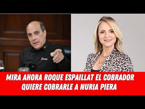 MIRA AHORA ROQUE ESPAILLAT EL COBRADOR QUIERE COBRARLE A NURIA PIERA