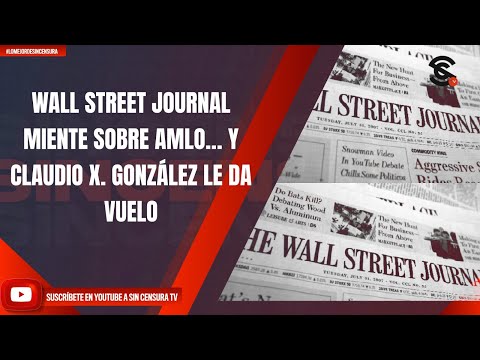 WALL STREET JOURNAL MIENTE SOBRE AMLO… Y CLAUDIO X. GONZÁLEZ LE DA VUELO