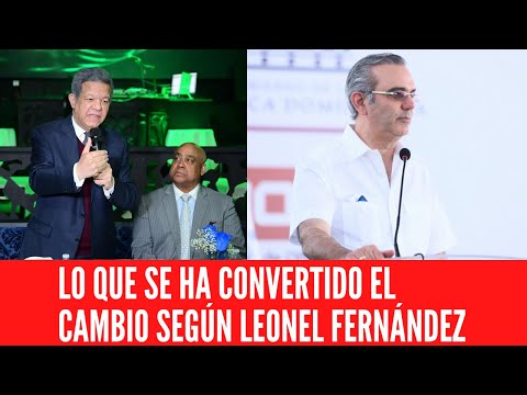 LO QUE SE HA CONVERTIDO EL CAMBIO SEGÚN LEONEL FERNÁNDEZ
