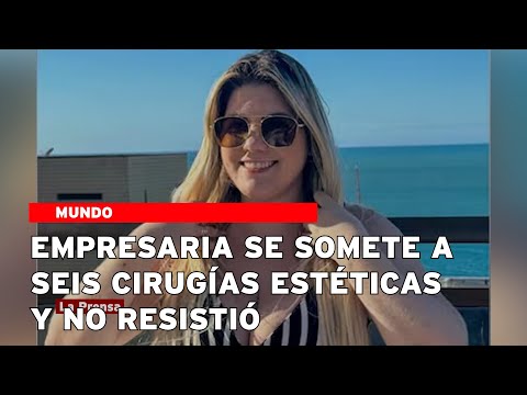 Empresaria se somete a seis cirugías estéticas y no resistió