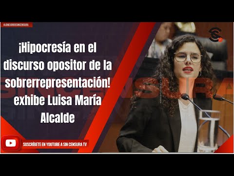 ¡Hipocresía en el discurso opositor de la sobrerrepresentación! exhibe Luisa María Alcalde