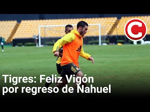 Tigres: Feliz Vigón por regreso de Nahuel