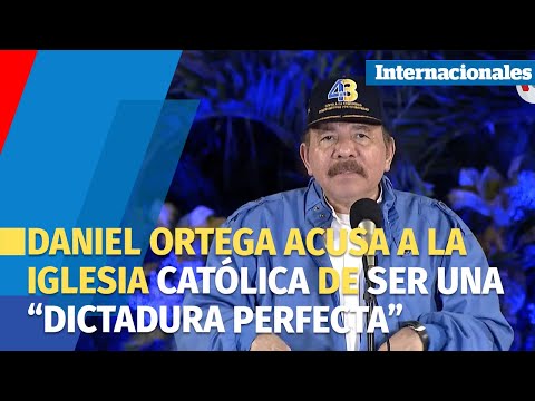 Daniel Ortega acusa a la Iglesia Católica de ser una “dictadura perfecta”