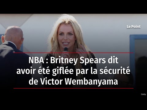 NBA : Britney Spears dit avoir été giflée par la sécurité de Victor Wembanyama