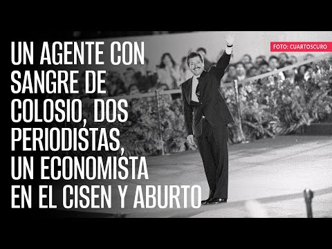 Un agente con sangre de Colosio, dos periodistas, un economista en el Cisen y Aburto