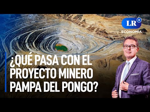 Minería: ¿qué pasa con el proyecto minero Pampa del Pongo? | LR+ Economía