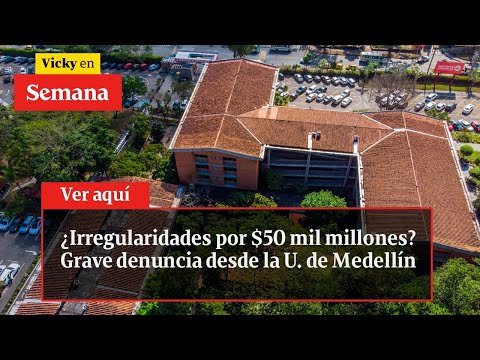 ¿Irregularidades por $50 mil millones? Grave denuncia desde la U. de Medellín | Vicky en Semana