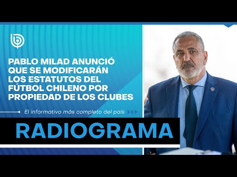Pablo Milad anunció que se modificarán los estatutos del fútbol chileno por propiedad de los clubes