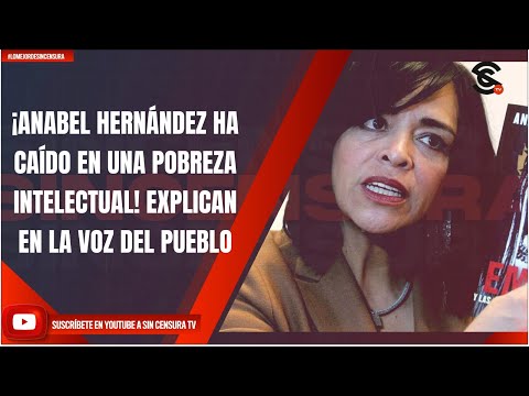 ¡ANABEL HERNÁNDEZ HA CAÍDO EN UNA POBREZA INTELECTUAL! EXPLICAN EN LA VOZ DEL PUEBLO