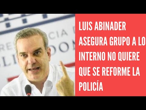 Luis Abinader afirma reforma a la Policía se hará pese a objeción de grupos a lo interno