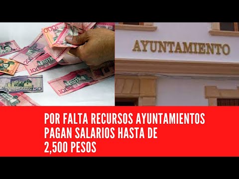 POR FALTA RECURSOS AYUNTAMIENTOS PAGAN SALARIOS HASTA DE 2,500 PESOS