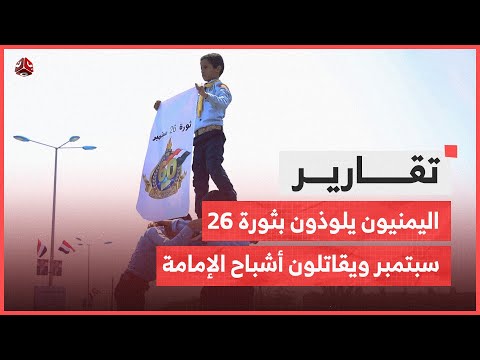 اليمنيون يلوذون بثورة 26 سبتمبر ويقاتلون بذكراها أشباح الإمامة والكهنوت