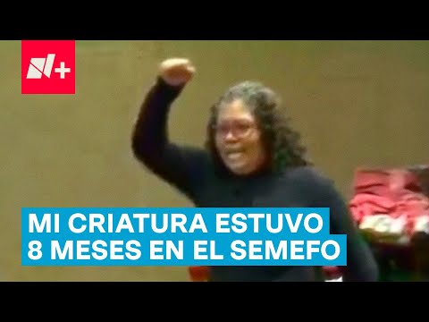 Madre reclama en Congreso: Mi criatura estuvo 8 meses en el Semefo - N+