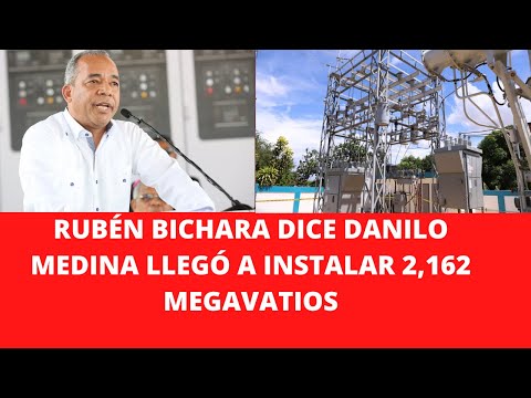 RUBÉN BICHARA DICE DANILO MEDINA LLEGÓ A INSTALAR 2,162 MEGAVATIOS