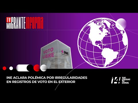 Tv Migrante Informa: INE aclara polémica por irregularidades en registros de voto en el exterior