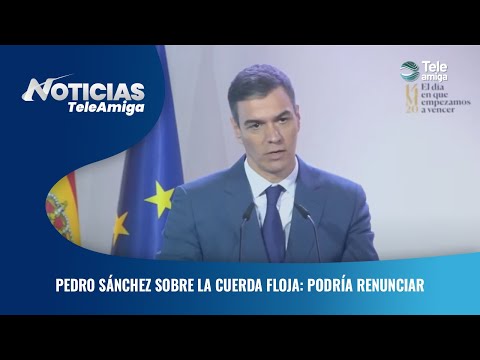 Pedro Sánchez sobre la cuerda floja: podría renunciar - Noticias Teleamiga