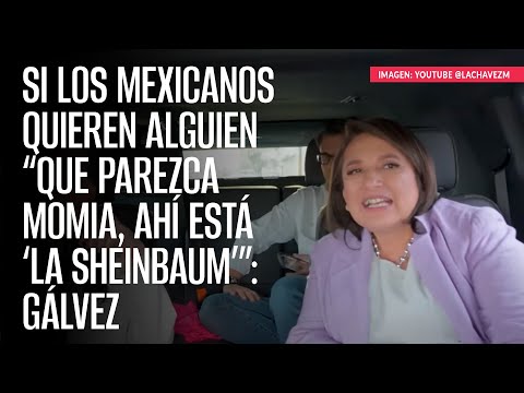 Si los mexicanos quieren alguien “que parezca momia, ahí está ‘la Sheinbaum’”: Gálvez