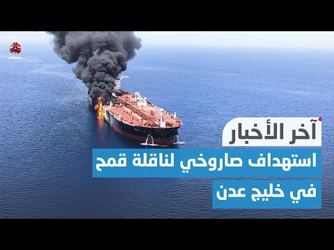 اليمن .. جماعة الحوثي تستهدف ناقلة قمح أمريكية في خليج عدن | اخر الاخبار