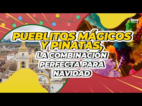 El origen de las piñatas y los mejores pueblos mágicos para pasar la navidad