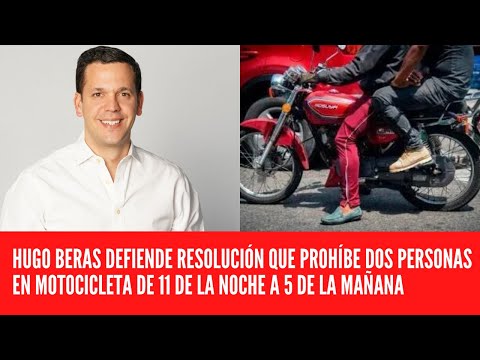 HUGO BERAS DEFIENDE RESOLUCIÓN QUE PROHÍBE DOS PERSONAS EN MOTOCICLETA APARTIR DE LAS 11 DE LA NOCHE