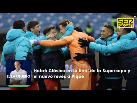 El Larguero | Habrá Clásico en la final de la Supercopa y el nuevo revés a Piqué