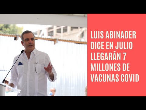 Luis Abinader dice en Julio llegarán siete millones de vacunas contra el Covid-19 al país