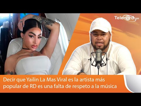 Decir que Yailin La Mas Viral es la artista más popular de RD es una falta de respeto a la música