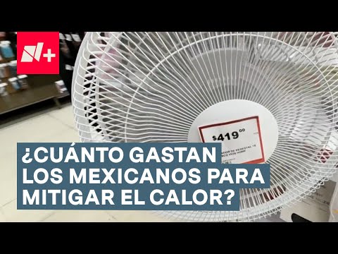 ¿Cuánto gastan los mexicanos para mitigar el calor? - N+