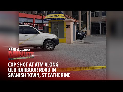 THE GLEANER MINUTE: Cop shot at ATM | Man found dead in Portland | No win for Reggae Boyz