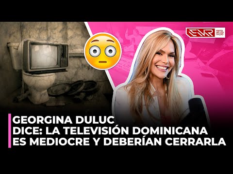 GEORGINA DULUC DICE LA TELEVISIÓN DOMINICANA ES MEDIOCRE Y DEBERÍAN CERRARLA
