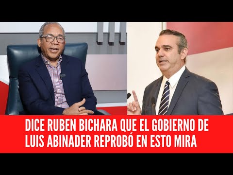 DICE RUBEN BICHARA QUE EL GOBIERNO DE LUIS ABINADER REPROBÓ EN ESTO MIRA
