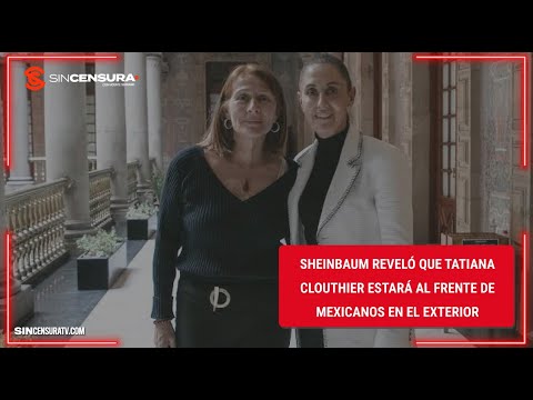 #Sheinbaum reveló que #TatianaClouthier estará al frente del Instituto de Mexicanos en el Exterior