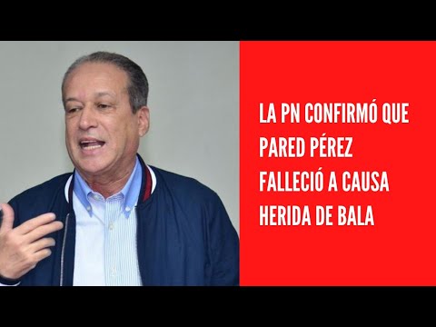 La PN confirma que Pared Pérez falleció a causa herida de bala