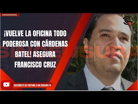 ¡VUELVE LA OFICINA TODO PODEROSA CON CÁRDENAS BATEL! ASEGURA FRANCISCO CRUZ