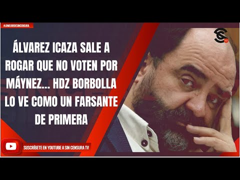 ÁLVAREZ ICAZA SALE A ROGAR QUE NO VOTEN POR MÁYNEZ… HDZ BORBOLLA LO VE COMO UN FARSANTE DE PRIMERA