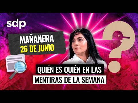 Quién es quién en las MENTIRASde la semana IMAÑANERA del miércoles 26 de junio de 2024