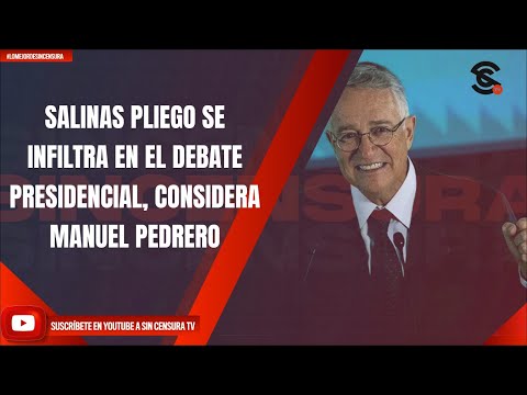 SALINAS PLIEGO SE INFILTRA EN EL DEBATE PRESIDENCIAL, CONSIDERA MANUEL PEDRERO