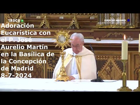 Adoración Eucarística con P. José Aurelio Martín en Basílica de la Concepción de Madrid, 8-7-2024