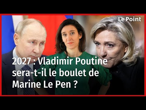 2027 : Vladimir Poutine sera-t-il le boulet de Marine Le Pen ?