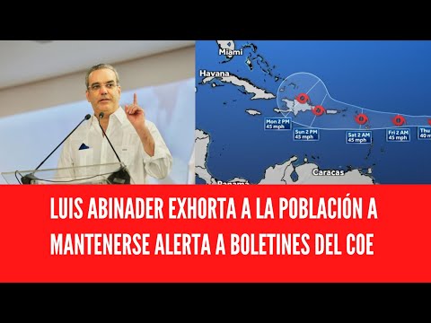 LUIS ABINADER EXHORTA A LA POBLACIÓN A MANTENERSE ALERTA A BOLETINES DEL COE