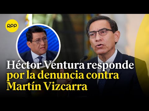 Denuncia constitucional contra Martín Vizcarra: Héctor Ventura explica las acusaciones