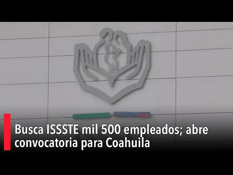 Busca ISSSTE mil 500 empleados; abre convocatoria para Coahuila