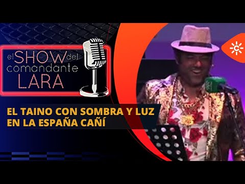 EL TAINO con SOMBRA Y LUZ en la ESPAÑA CAÑÍ del Show del Comandante Lara